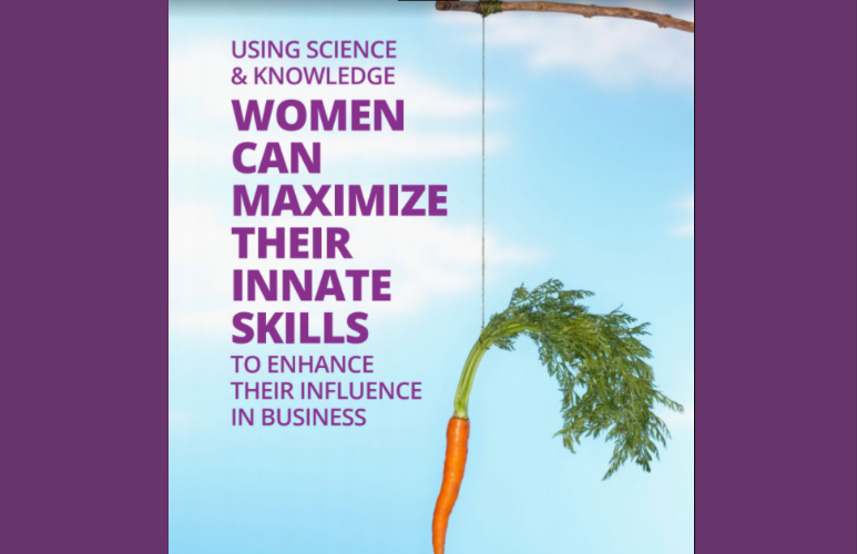 Using Science & Knowledge, Women Can Maximize Their Innate Skills to Enhance Their Influence in Business